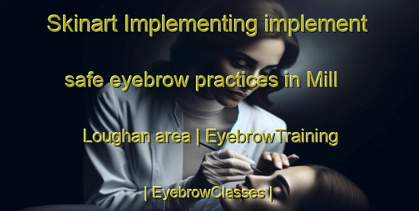 Skinart Implementing implement safe eyebrow practices in Mill Loughan area | EyebrowTraining | EyebrowClasses | SkinartTraining-United Kingdom